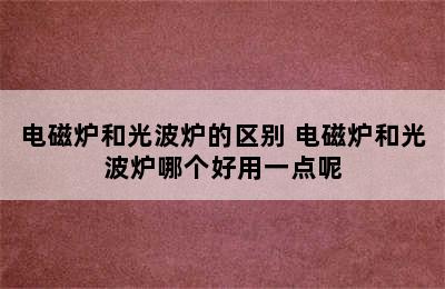 电磁炉和光波炉的区别 电磁炉和光波炉哪个好用一点呢